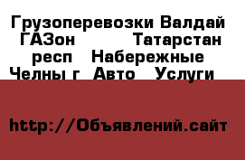 Грузоперевозки Валдай, ГАЗон 3309  - Татарстан респ., Набережные Челны г. Авто » Услуги   